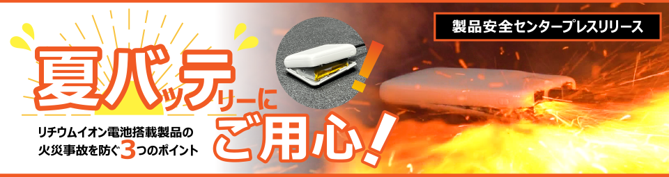 『夏バテ(夏のバッテリー)』にご用心～「リチウムイオン電池搭載製品」の火災事故を防ぐ3つのポイント～
